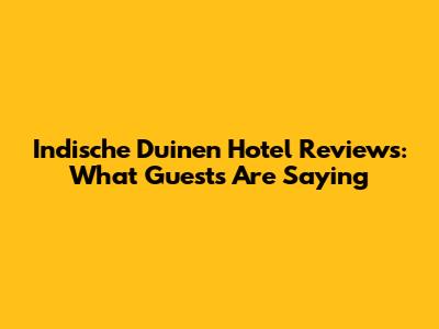 Indische Duinen Hotel Reviews: What Guests Are Saying