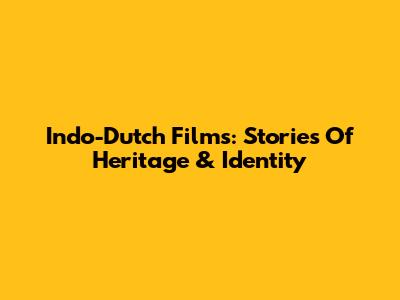 Indo-Dutch Films: Stories Of Heritage & Identity