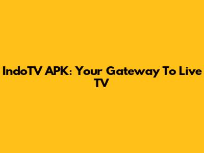 IndoTV APK: Your Gateway To Live TV