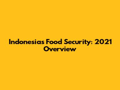 Indonesia's Food Security: 2021 Overview