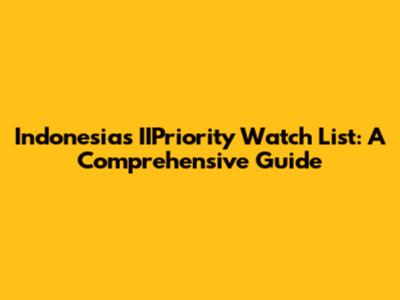 Indonesia's IIPriority Watch List: A Comprehensive Guide