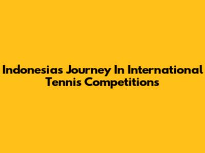 Indonesia's Journey In International Tennis Competitions