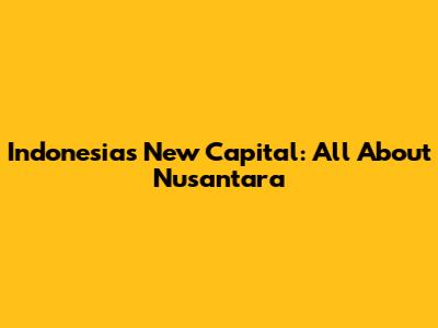 Indonesia's New Capital: All About Nusantara