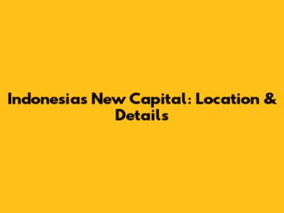 Indonesia's New Capital: Location & Details
