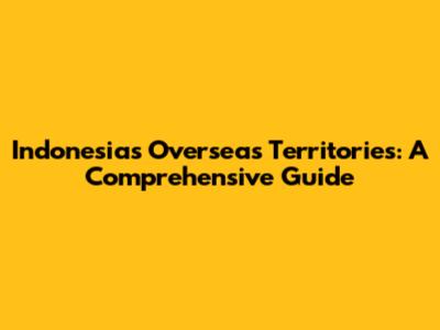 Indonesia's Overseas Territories: A Comprehensive Guide