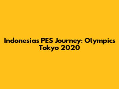 Indonesia's PES Journey: Olympics Tokyo 2020