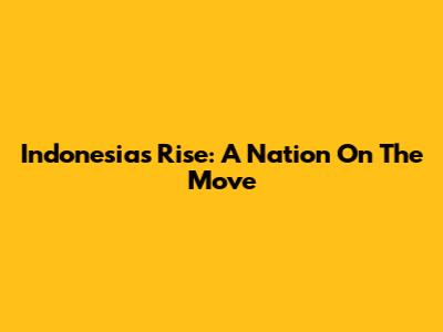 Indonesia's Rise: A Nation On The Move