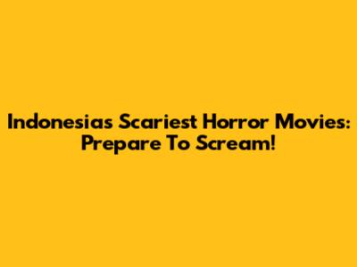 Indonesia's Scariest Horror Movies: Prepare To Scream!