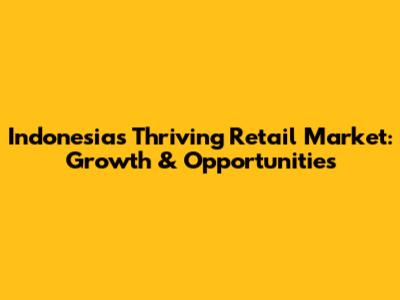 Indonesia's Thriving Retail Market: Growth & Opportunities