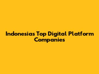 Indonesia's Top Digital Platform Companies