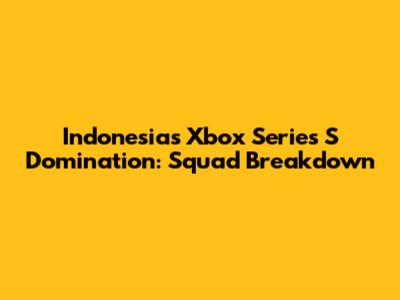 Indonesia's Xbox Series S Domination: Squad Breakdown