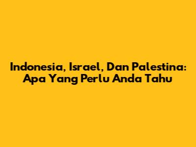 Indonesia, Israel, Dan Palestina: Apa Yang Perlu Anda Tahu