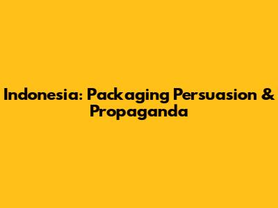 Indonesia: Packaging Persuasion & Propaganda