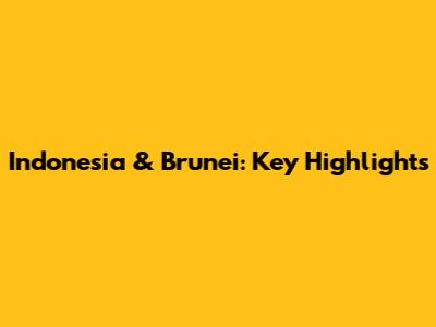 Indonesia & Brunei: Key Highlights