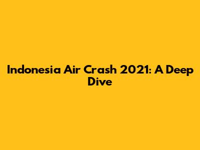 Indonesia Air Crash 2021: A Deep Dive