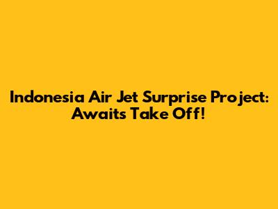 Indonesia Air Jet Surprise Project: Awaits Take Off!