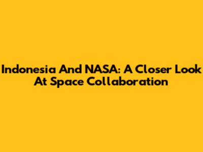 Indonesia And NASA: A Closer Look At Space Collaboration