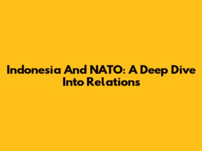 Indonesia And NATO: A Deep Dive Into Relations