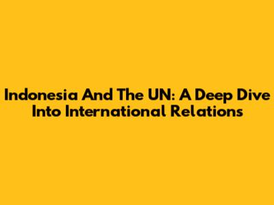 Indonesia And The UN: A Deep Dive Into International Relations