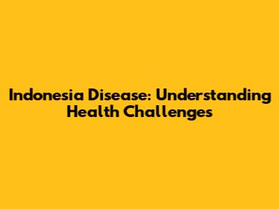 Indonesia Disease: Understanding Health Challenges