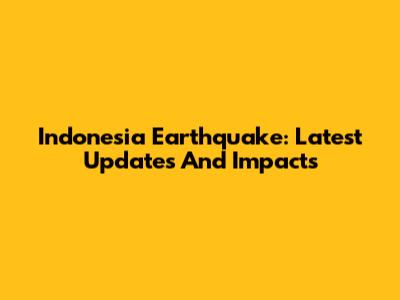 Indonesia Earthquake: Latest Updates And Impacts
