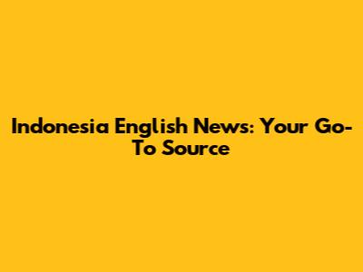 Indonesia English News: Your Go-To Source