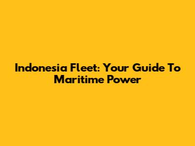 Indonesia Fleet: Your Guide To Maritime Power