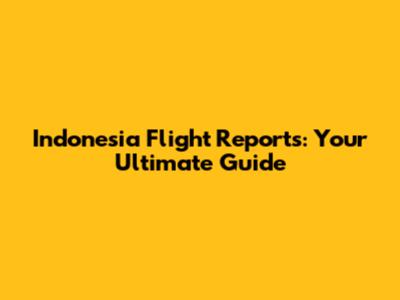 Indonesia Flight Reports: Your Ultimate Guide