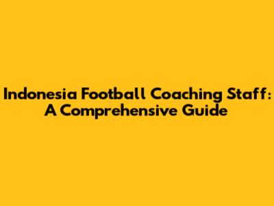 Indonesia Football Coaching Staff: A Comprehensive Guide