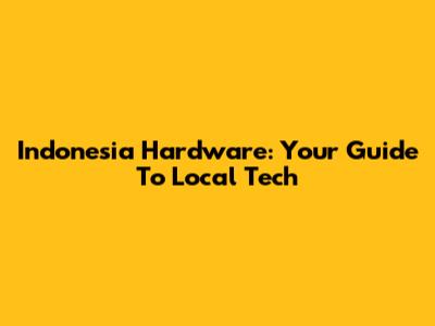 Indonesia Hardware: Your Guide To Local Tech