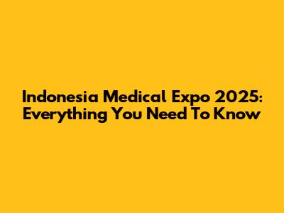 Indonesia Medical Expo 2025: Everything You Need To Know