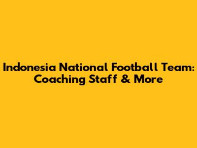 Indonesia National Football Team: Coaching Staff & More