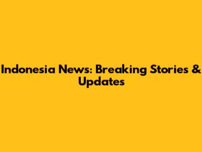 Indonesia News: Breaking Stories & Updates