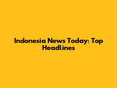 Indonesia News Today: Top Headlines