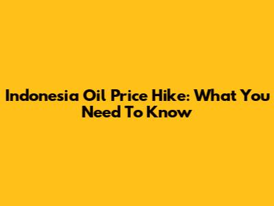 Indonesia Oil Price Hike: What You Need To Know