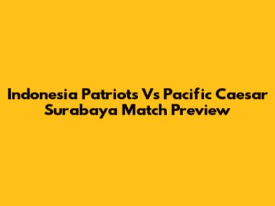 Indonesia Patriots Vs Pacific Caesar Surabaya Match Preview