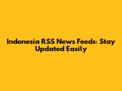 Indonesia RSS News Feeds: Stay Updated Easily