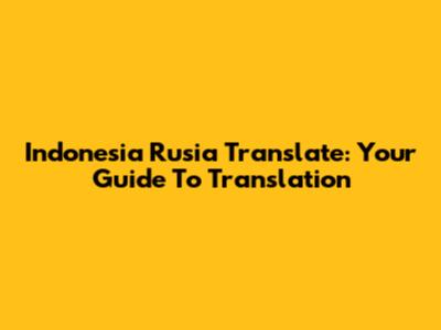 Indonesia Rusia Translate: Your Guide To Translation