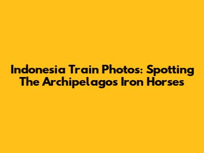 Indonesia Train Photos: Spotting The Archipelago's Iron Horses