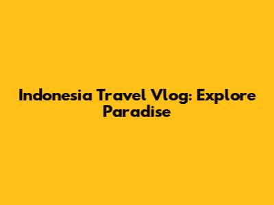 Indonesia Travel Vlog: Explore Paradise
