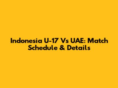 Indonesia U-17 Vs UAE: Match Schedule & Details