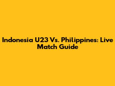 Indonesia U23 Vs. Philippines: Live Match Guide