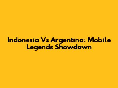 Indonesia Vs Argentina: Mobile Legends Showdown