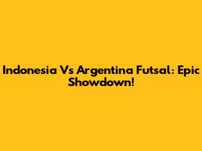 Indonesia Vs Argentina Futsal: Epic Showdown!