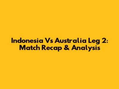 Indonesia Vs Australia Leg 2: Match Recap & Analysis