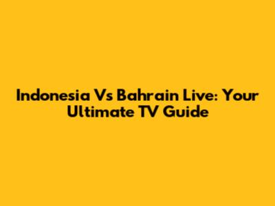Indonesia Vs Bahrain Live: Your Ultimate TV Guide