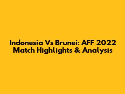 Indonesia Vs Brunei: AFF 2022 Match Highlights & Analysis