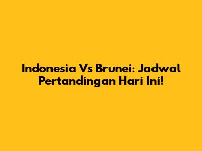 Indonesia Vs Brunei: Jadwal Pertandingan Hari Ini!
