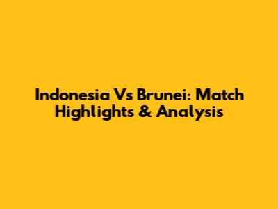 Indonesia Vs Brunei: Match Highlights & Analysis