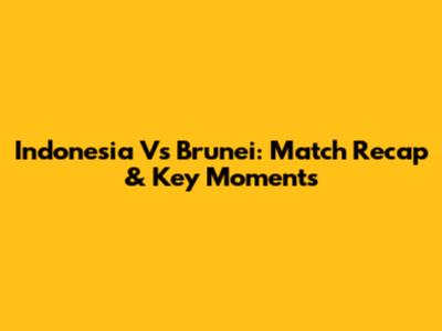 Indonesia Vs Brunei: Match Recap & Key Moments